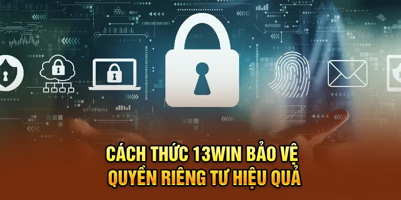 Cách thức 13win bảo vệ quyền riêng tư hiệu quả