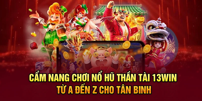 Cẩm nang chơi Nổ hũ Thần Tài 13win từ A đến Z cho tân binh