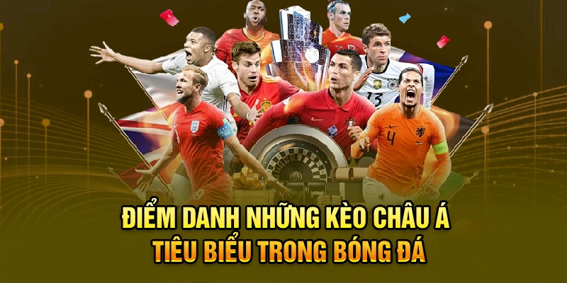 Điểm danh những kèo châu Á tiêu biểu trong bóng đá