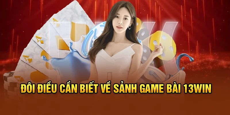 Đôi điều cần biết về sảnh game bài 13win