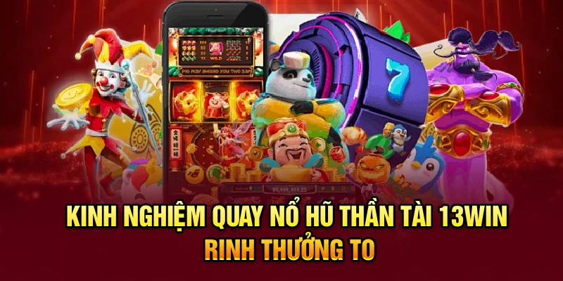 Kinh nghiệm quay Nổ hũ Thần tài 13win rinh thưởng to