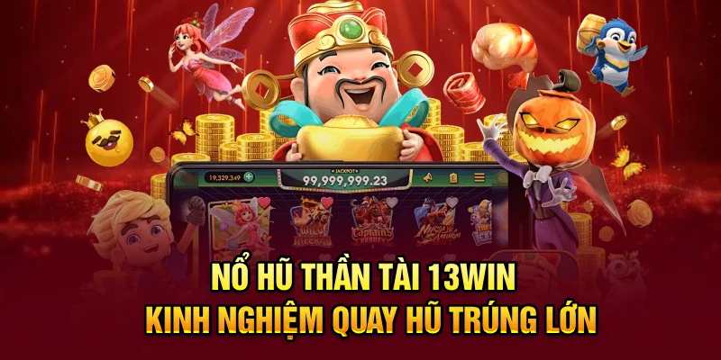 Nổ Hũ Thần Tài 13win - Kinh Nghiệm Quay Hũ Trúng Lớn