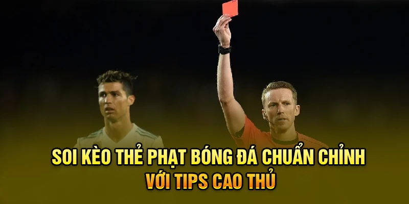 Soi kèo thẻ phạt bóng đá chuẩn chỉnh với tips cao thủ