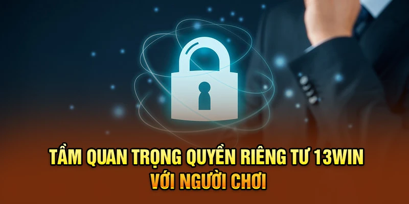 Tầm quan trọng quyền riêng tư 13win với người chơi