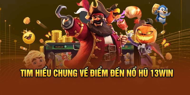 Tìm hiểu chung về điểm đến nổ hũ 13win