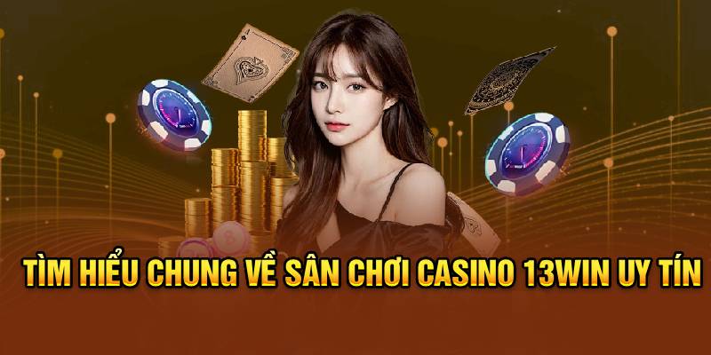 Tìm hiểu chung về sân chơi casino 13win uy tín
