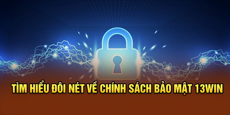 Tìm hiểu đôi nét về chính sách bảo mật 13win