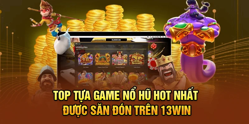 Top tựa game nổ hũ hot nhất được săn đón trên 13win