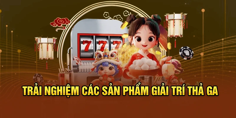Trải nghiệm các sản phẩm giải trí thả ga