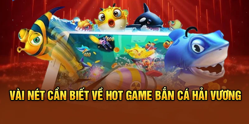 Vài nét cần biết về hot game bắn cá hải vương